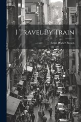 I Travel By Train - Rollo Walter Brown - 9781021261823