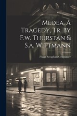 Medea, A Tragedy, Tr. By F.w. Thurstan & S.a. Wittmann - Franz Seraphim Grillparzer - 9781021265098