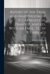 Report of the Trial and Martyrdom of P. Carnesecchi, Transcr. and Ed., With an Engl. Tr., by R. Gibbings