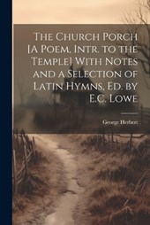The Church Porch [A Poem, Intr. to the Temple] With Notes and a Selection of Latin Hymns, Ed. by E.C. Lowe