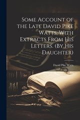 Some Account of the Late David Pike Watts, With Extracts From His Letters. (By His Daughter) - David Pike Watts - 9781021271563
