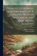 French Cathedrals. From Drawings by R. Garland, With an Historical and Descriptive Account - Benjamin Winkles ; Robert Garland - 9781021274106
