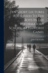 Ten Short Lectures Addressed To The Boys In The Reformatory School At Hawdref Ganel - John Coke Fowler - 9781021277794