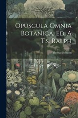 Opuscula Omnia Botanica, Ed. A T.s. Ralph - Thomas Johnson - 9781021281456