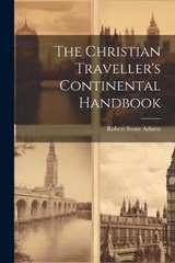 The Christian Traveller's Continental Handbook - Robert Stone Ashton - 9781021281753