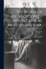 The Works of John Ford, With Notes Critical and Explanatory.; Volume III - John Ford - 9781021283733