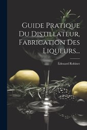 Guide Pratique Du Distillateur, Fabrication Des Liqueurs...