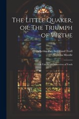 The Little Quaker, or, The Triumph of Virtue - Susanna Moodie ; Catherine Parr Strickland Traill - 9781021303097