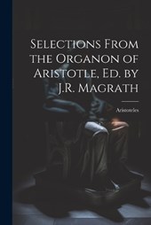 Selections From the Organon of Aristotle, Ed. by J.R. Magrath