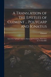 A Translation of the Epistles of Clement ... Polycarp and Ignatius