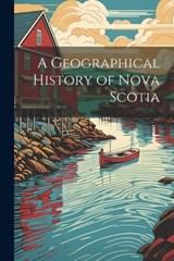 A Geographical History of Nova Scotia - Anonymous - 9781021307514