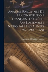 Analyse Raisonnée De La Constitution Française Décrétée Par L'assemblée Nationale Des Années 1789, 1790 Et 1791
