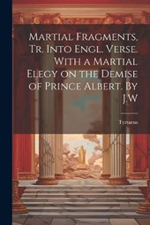 Martial Fragments, tr. Into Engl. Verse. With a Martial Elegy on the Demise of Prince Albert. By J.W