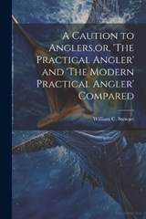 A Caution to Anglers, or, 'The Practical Angler' and 'The Modern Practical Angler' Compared - William C Stewart - 9781021320179