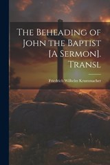 The Beheading of John the Baptist [A Sermon]. Transl - Friedrich Wilhelm Krummacher - 9781021327628