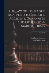 The Law of Insurance As Applied to Fire, Life, Accident, Guarantee and Other Non-Maritime Risks; Volume 1 - Frank Leslie Simpson - 9781021338631