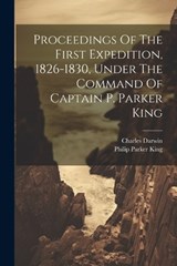 Proceedings Of The First Expedition, 1826-1830, Under The Command Of Captain P. Parker King - Philip Parker King ; Charles Darwin - 9781021365682