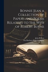 Bonnie Jean a Collection of Papers and Poems Relating to the Wife of Robert Burns - John D Ross - 9781021381439