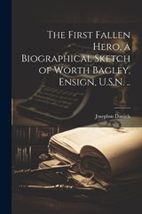 The First Fallen Hero, a Biographical Sketch of Worth Bagley, Ensign, U.S.N. .. - Josephus Daniels - 9781021388544