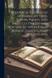 Periodical Catalogue of American Trees, Shrubs, Plants, and Seeds, Cultivated and for Sale at the Bartram Botanic Garden, Near Philadelphia