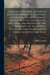 Speech of the Hon. Jefferson Davis, of Mississippi, Delivered in the United States Senate, on the 10th day of January, 1861, Upon the Message of the President of the United States, on the Condition of