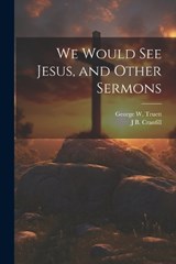 We Would see Jesus, and Other Sermons - George W 1867-1944 Truett ; J B 1858-1942 Cranfill - 9781021399526