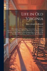 Life in old Virginia; a Description of Virginia More Particularly the Tidewater Section, Narrating Many Incidents Relating to the Manners and Customs of old Virginia so Fast Disappearing as a Result o - James Joseph McDonald - 9781021401243