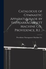Catalogue of Gymnastic Apparatus Made by the Narragansett Machine Co., Providence, R.I. .. - Providence Narragansett Machine Co - 9781021405036