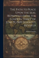 The Path to Peace Upon the Seas. Reprinted From the London "Times" of June 19, 1909 (slightly Revised) - Andrew Carnegie - 9781021411181