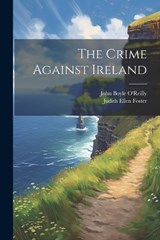 The Crime Against Ireland - John Boyle O'Reilly ; Judith Ellen Foster - 9781021420992