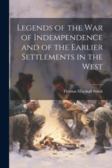 Legends of the War of Indempendence and of the Earlier Settlements in the West - Thomas Marshall Smith - 9781021421289