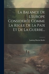 La Balance De L'europe Considerée Comme La Regle De La Paix Et De La Guerre... - Ludwig Martin Kahle - 9781021425096
