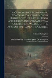 A Catechism of Mythology; Containing a Compendious History of the Heathen Gods and Heroes, Indispensable to a Correct Knowledge of the Ancient Poets and the Classics