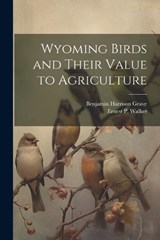 Wyoming Birds and Their Value to Agriculture - Benjamin Harrison Grave ; Ernest P 1891-1969 Walker - 9781021441461