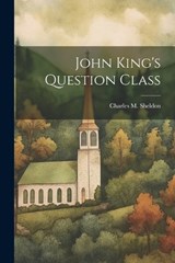 John King's Question Class - Charles M Sheldon - 9781021441751