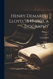 Henry Demarest Lloyd, 1847-1903, a Biography; Volume 2