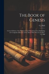 The Book of Genesis; Critical Edition of the Hebrews Text Printed in Colors Exhibiting the Composite Structure of the Book, With Notes by the Rev. C.J. Ball - Charles James Ball - 9781021448460