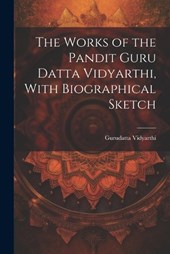 The Works of the Pandit Guru Datta Vidyarthi, With Biographical Sketch
