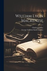 William Lyon Mackenzie - Charles Lindsey ; George Goldwin Smith Lindsey - 9781021455130