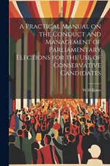 A Practical Manual on the Conduct and Management of Parliamentary Elections for the use of Conservative Candidates - W H Rowe - 9781021459657