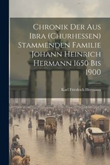 Chronik der aus Ibra (Churhessen) Stammenden Familie Johann Heinrich Hermann 1650 bis 1900 - Karl Friedrich Hermann - 9781021462343