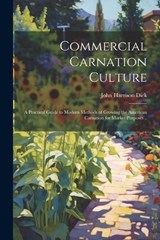 Commercial Carnation Culture; a Practical Guide to Modern Methods of Growing the American Carnation for Market Purposes .. - John Harrison Dick - 9781021464613
