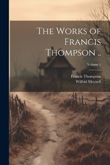 The Works of Francis Thompson ..; Volume 1 - Francis Thompson ; Wilfrid Meynell - 9781021465047