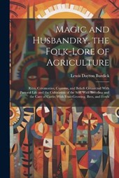 Magic and Husbandry, the Folk-lore of Agriculture; Rites, Ceremonies, Customs, and Beliefs Connected With Pastoral Life and the Cultivation of the Soil; With Breeding and the Care of Cattle; With Frui