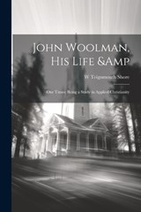 John Woolman, his Life & our Times; Being a Study in Applied Christianity - W Teignmouth 1865-1932 Shore - 9781021470188