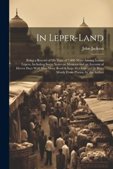 In Leper-land: Being a Record of my Tour of 7,000 Miles Among Indian Lepers, Including Some Notes on Missions and an Account of Eleve - John Jackson - 9781021471048