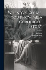 When you see me, you Know me. A Chronicle-history - Karl Elze ; Samuel Rowley - 9781021472090