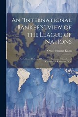 An "international Banker's" View of the League of Nations; an Address Delivered Before the Rochester Chamber of Commerce, Rochester, N.Y. - Otto Hermann Kahn - 9781021472885