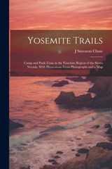 Yosemite Trails; Camp and Pack-train in the Yosemite Region of the Sierra Nevada. With Illustrations From Photographs and a Map - J. Smeaton B. 1864 Chase - 9781021475053