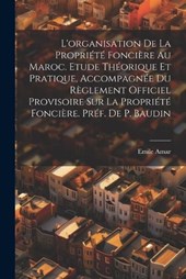 L'organisation de la propriété foncière au Maroc. Etude théorique et pratique, accompagnée du Règlement Officiel Provisoire sur la propriété foncière. Préf. de P. Baudin